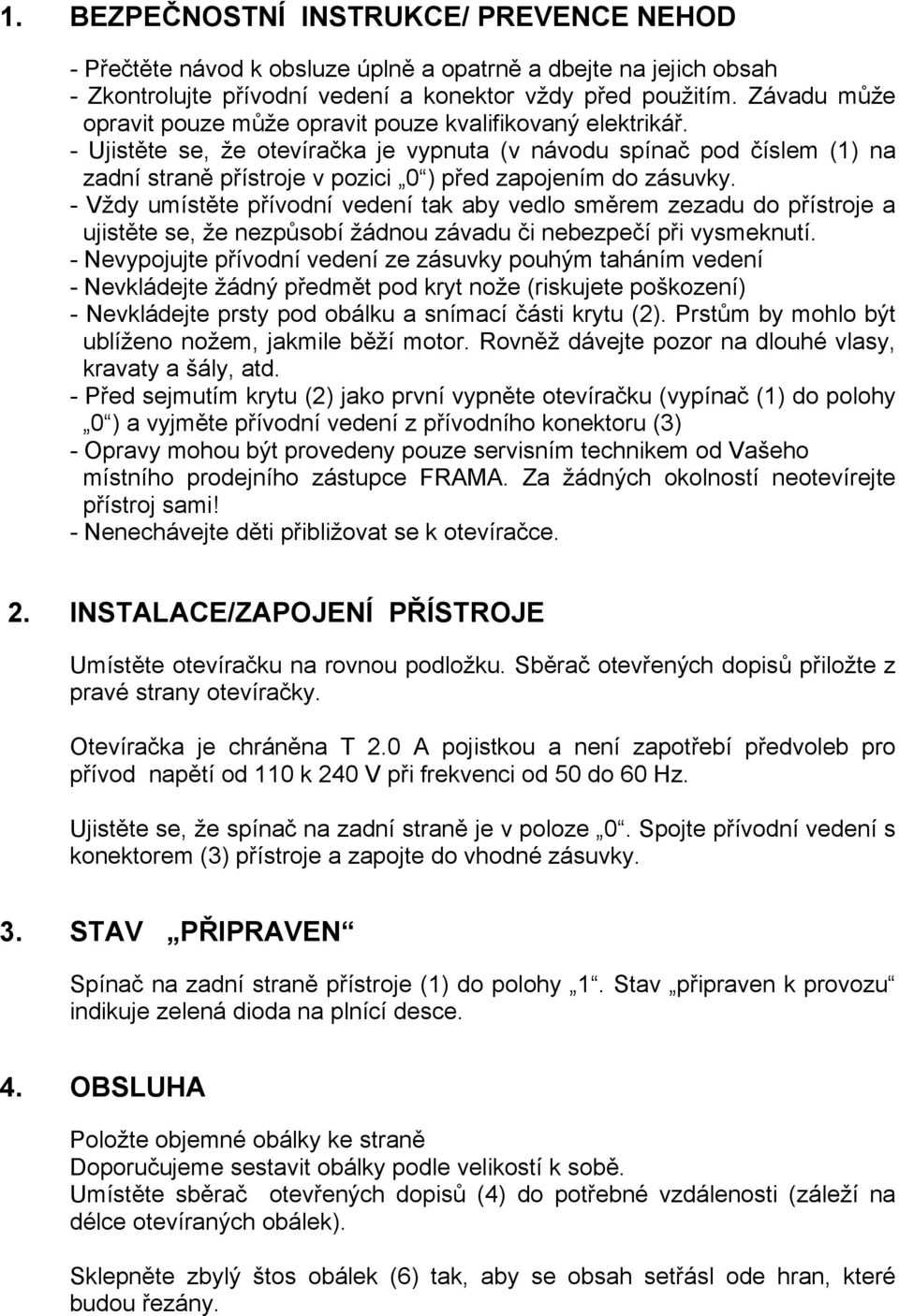 - Ujistěte se, že otevíračka je vypnuta (v návodu spínač pod číslem (1) na zadní straně přístroje v pozici 0 ) před zapojením do zásuvky.