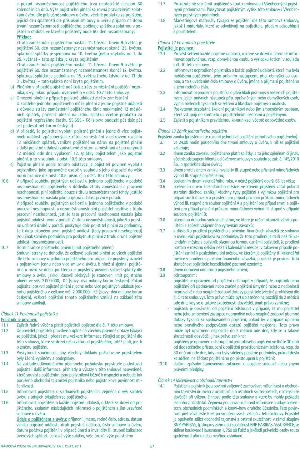 nezaměstnanosti pojištěného, počínaje splátkou splatnou v pojistném období, ve kterém pojištěný bude 60. den nezaměstnaný; Příklad: Ztráta zaměstnání pojištěného nastala 11. března. Dnem 9.