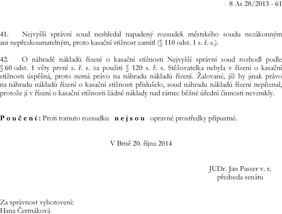 Žalované, jíž by jinak právo na náhradu nákladů řízení o kasační stížnosti příslušelo, soud náhradu nákladů řízení nepřiznal, protože jí v řízení o kasační stížnosti žádné náklady nad rámec běžné