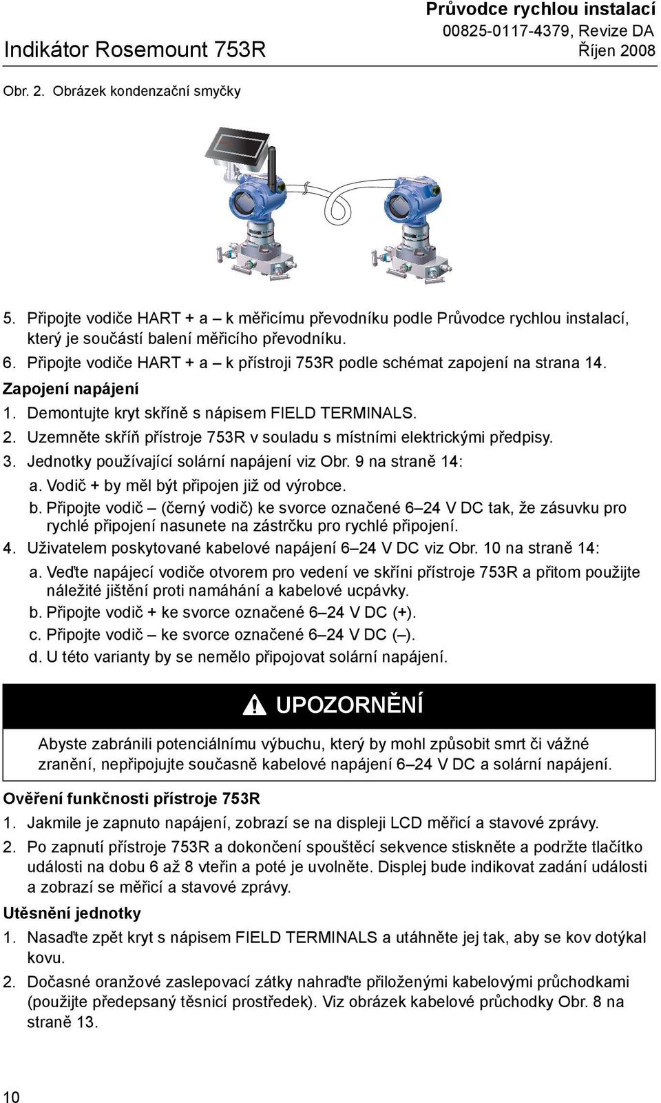 Připojte vodiče HART + a k přístroji 753R podle schémat zapojení na strana 14. Zapojení napájení 1. Demontujte kryt skříně s nápisem FIELD TERMINALS. 2.