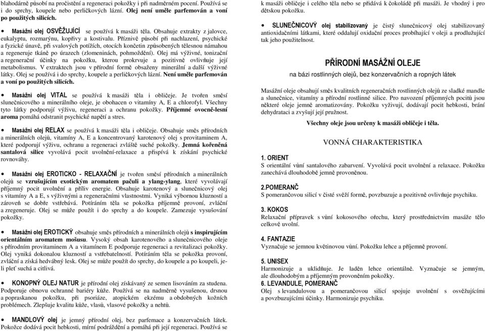 Příznivě působí při nachlazení, psychické a fyzické únavě, při svalových potížích, otocích končetin způsobených tělesnou námahou a regeneruje tkáně po úrazech (zlomeninách, pohmoždění).