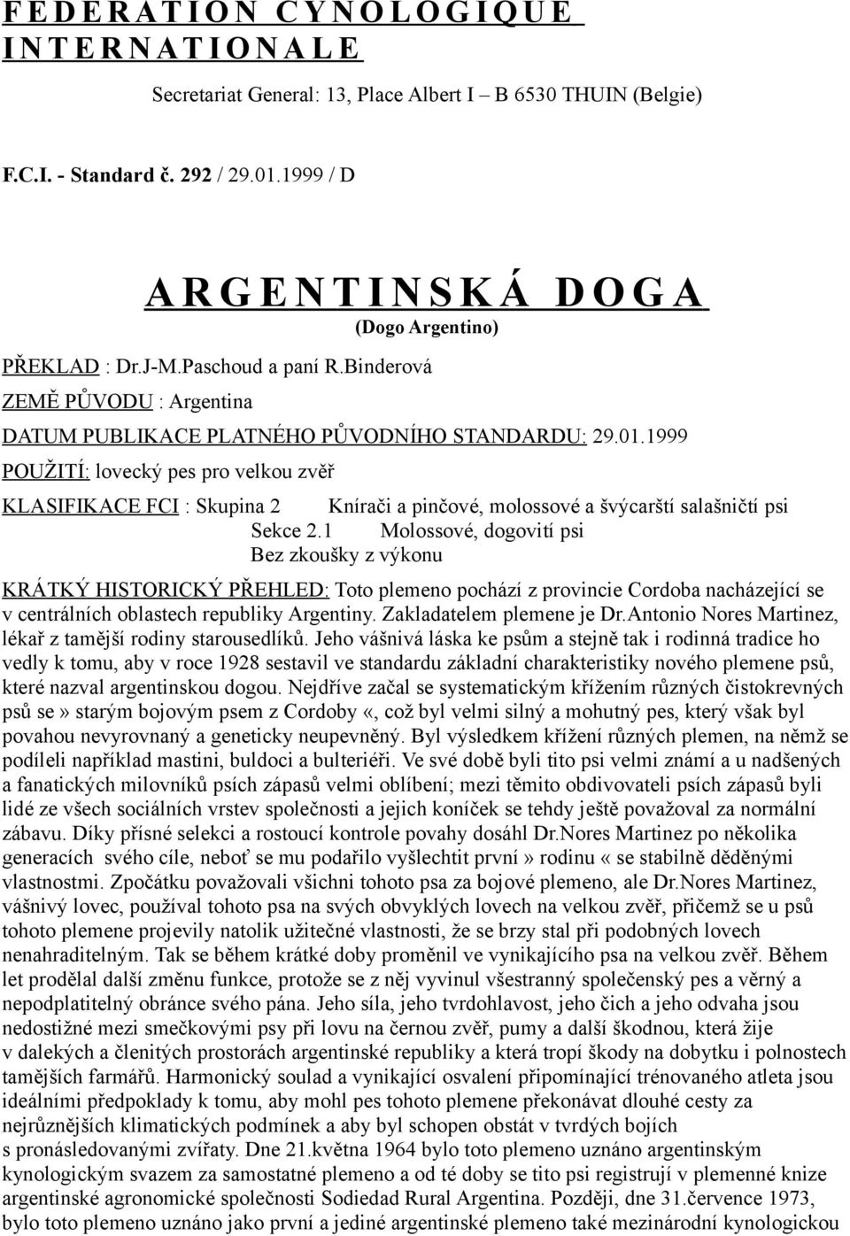 1999 POUŽITÍ: lovecký pes pro velkou zvěř KLASIFIKACE FCI : Skupina 2 Knírači a pinčové, molossové a švýcarští salašničtí psi Sekce 2.