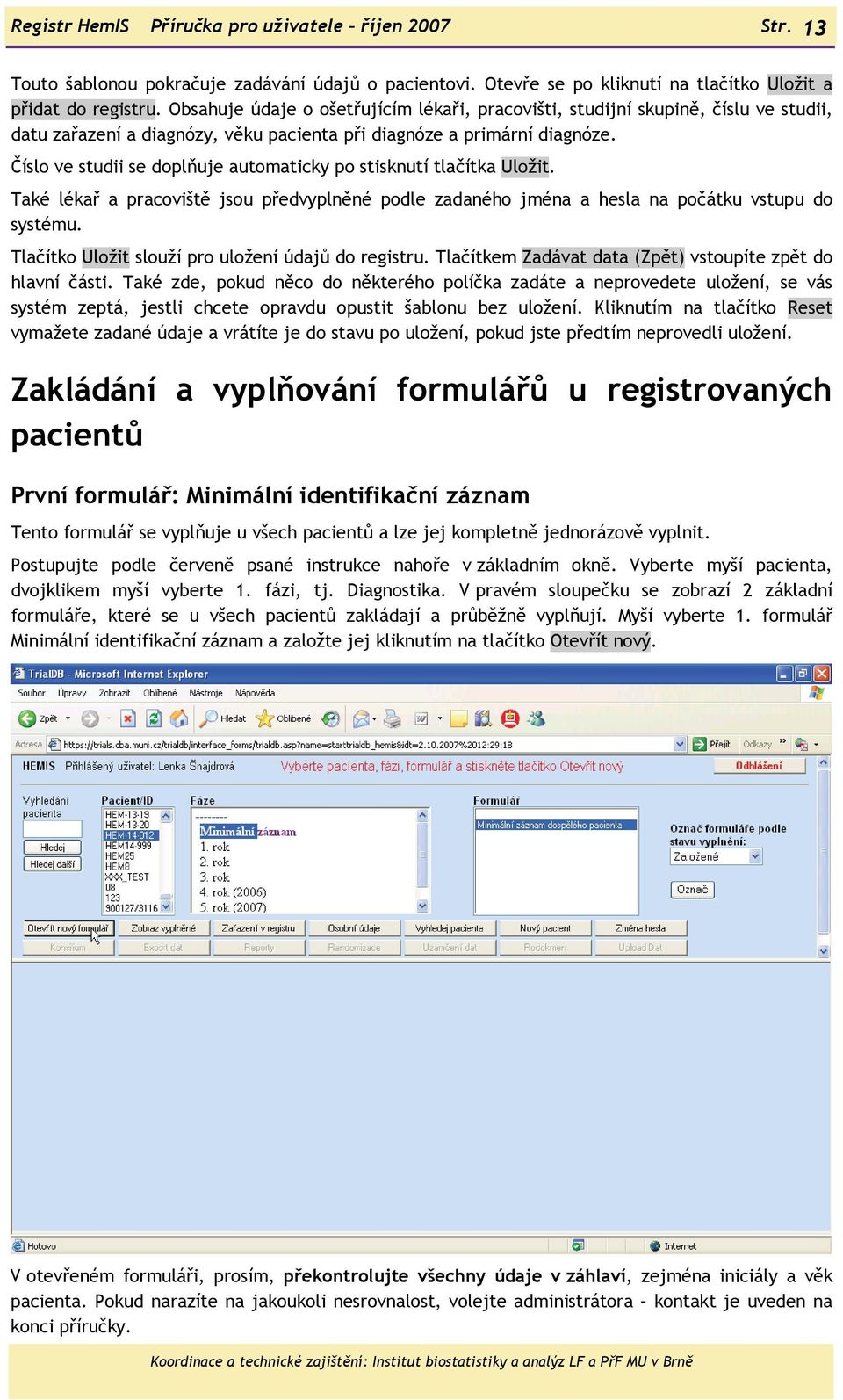 Číslo ve studii se doplňuje automaticky po stisknutí tlačítka Uložit. Také lékař a pracoviště jsou předvyplněné podle zadaného jména a hesla na počátku vstupu do systému.