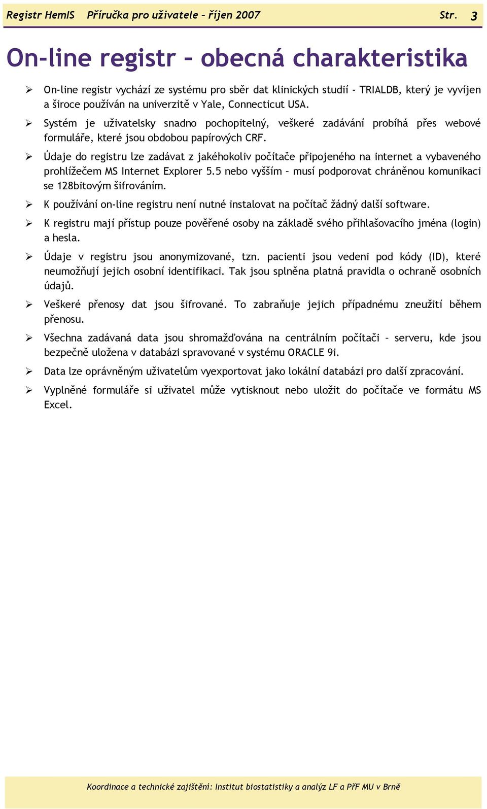 Systém je uživatelsky snadno pochopitelný, veškeré zadávání probíhá přes webové formuláře, které jsou obdobou papírových CRF.