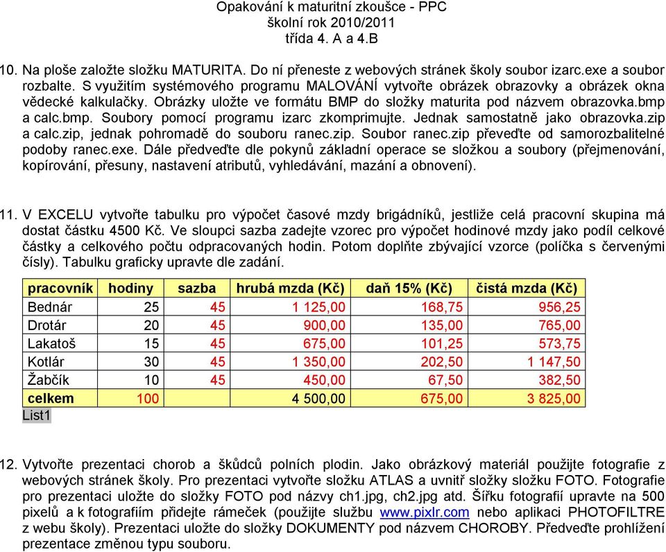 a calc.bmp. Soubory pomocí programu izarc zkomprimujte. Jednak samostatně jako obrazovka.zip a calc.zip, jednak pohromadě do souboru ranec.zip. Soubor ranec.