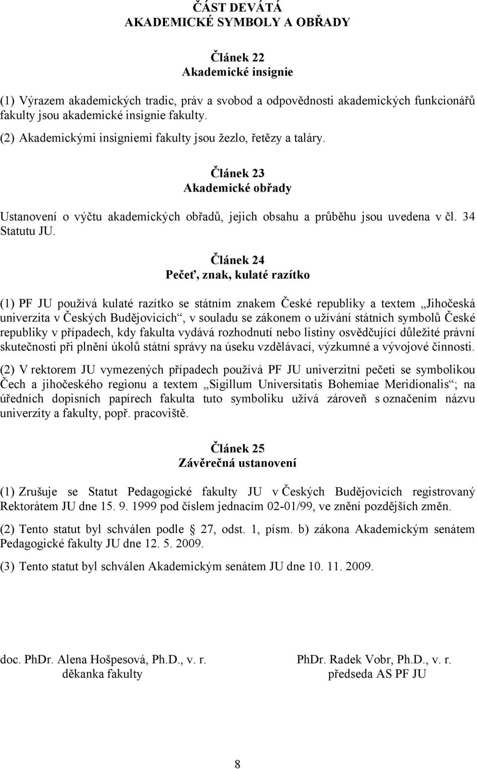 Článek 24 Pečeť, znak, kulaté razítko (1) PF JU používá kulaté razítko se státním znakem České republiky a textem Jihočeská univerzita v Českých Budějovicích, v souladu se zákonem o užívání státních