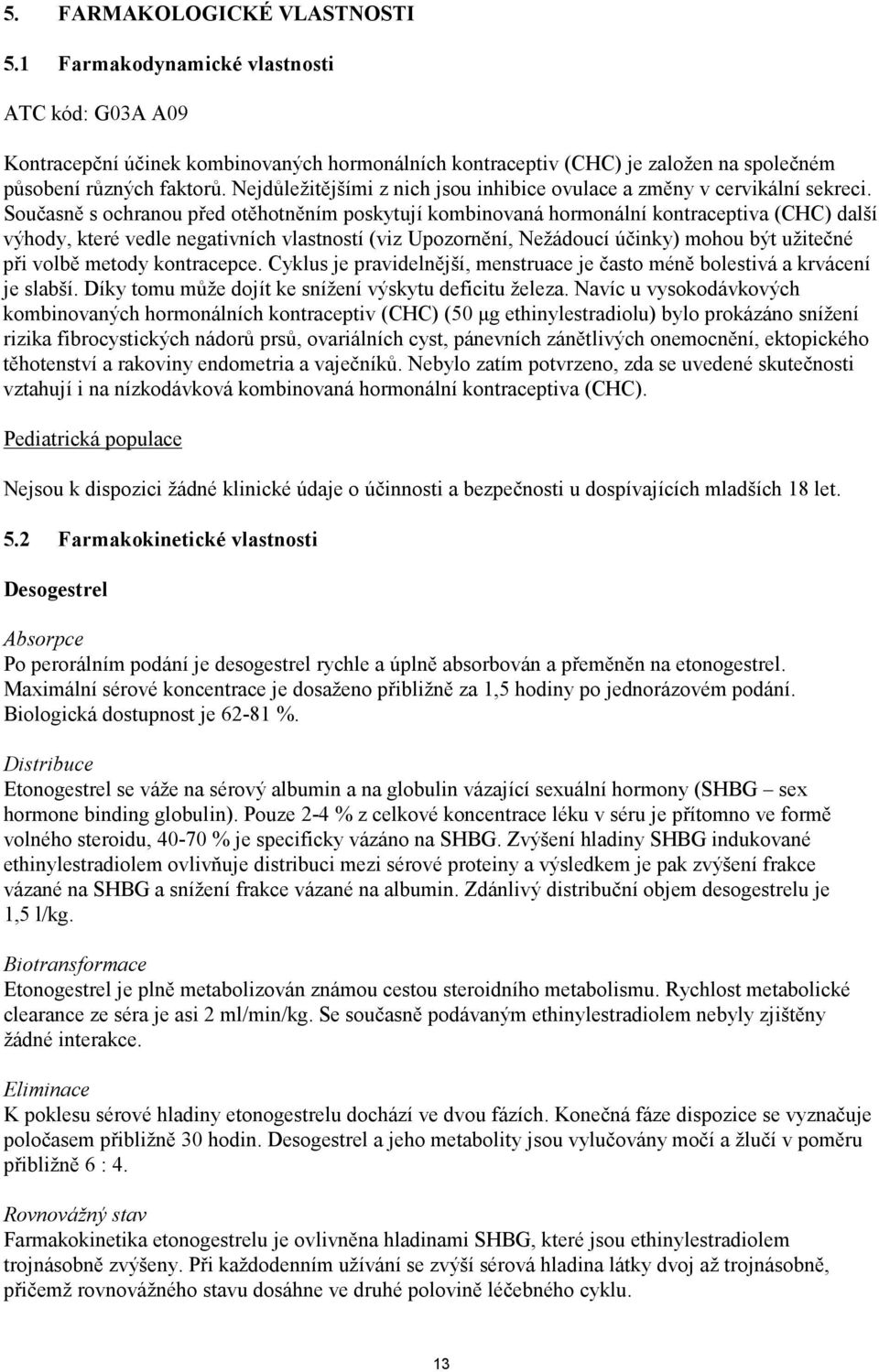 Současně s ochranou před otěhotněním poskytují kombinovaná hormonální kontraceptiva (CHC) další výhody, které vedle negativních vlastností (viz Upozornění, Nežádoucí účinky) mohou být užitečné při