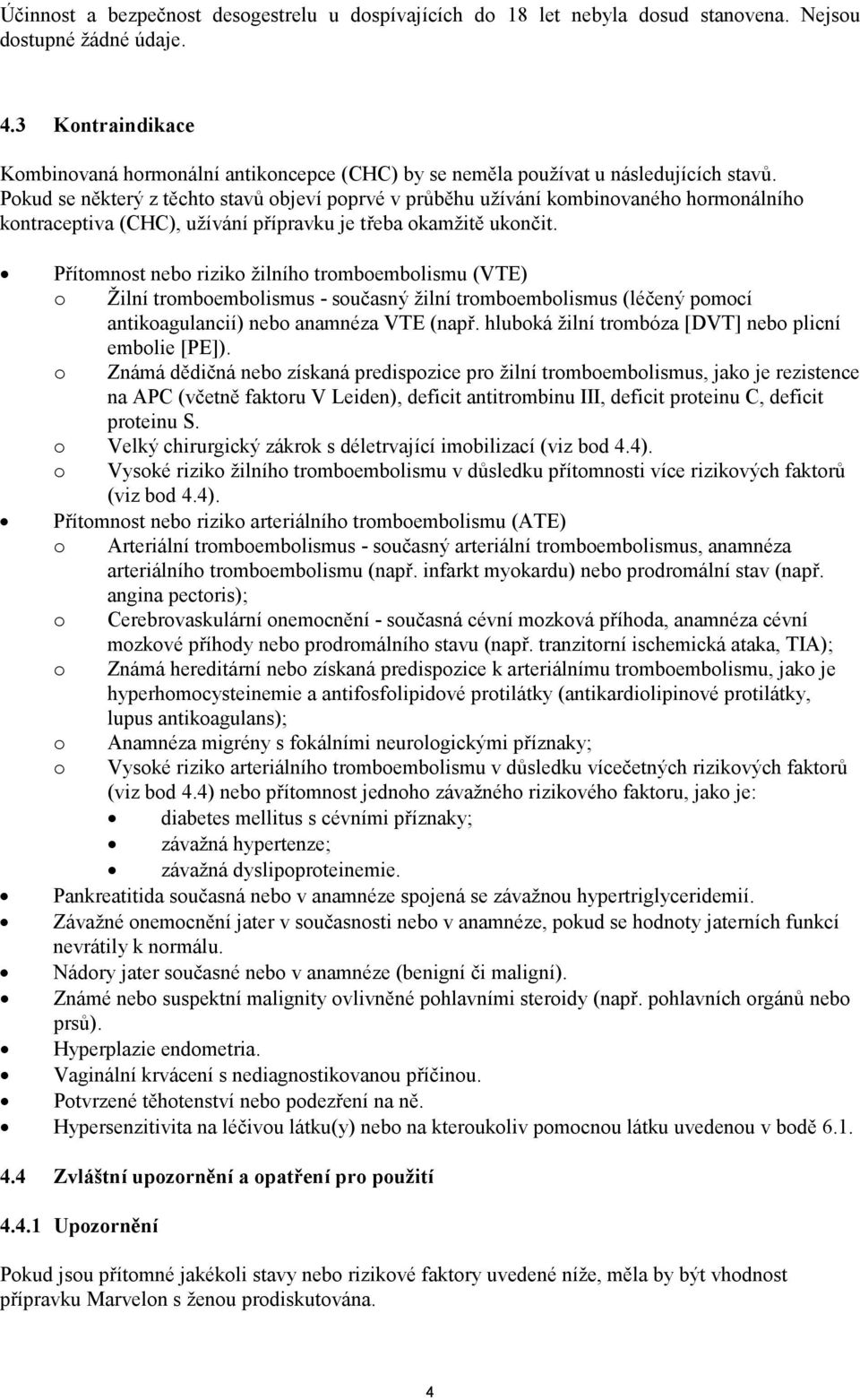 Pokud se některý z těchto stavů objeví poprvé v průběhu užívání kombinovaného hormonálního kontraceptiva (CHC), užívání přípravku je třeba okamžitě ukončit.