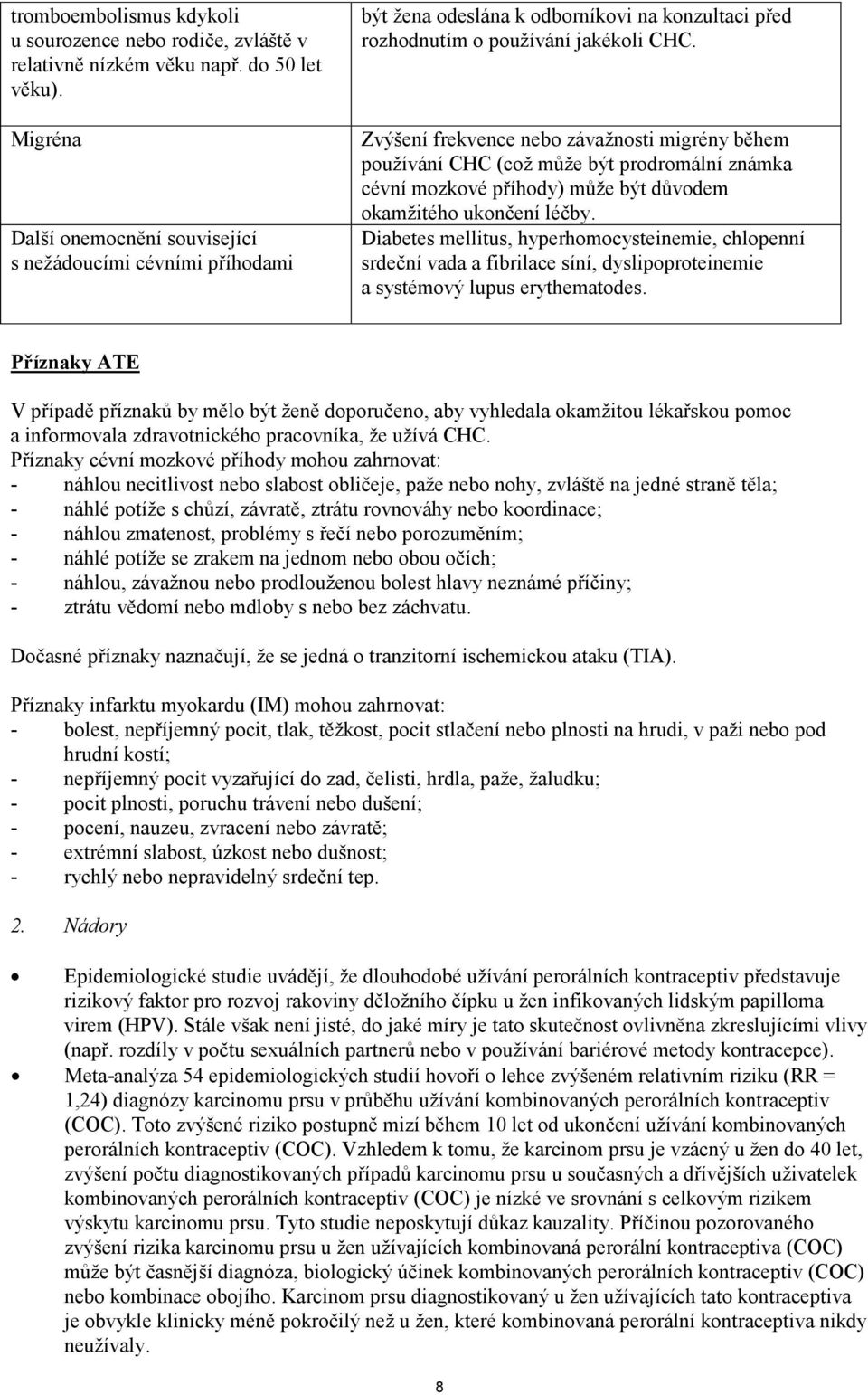 Zvýšení frekvence nebo závažnosti migrény během používání CHC (což může být prodromální známka cévní mozkové příhody) může být důvodem okamžitého ukončení léčby.