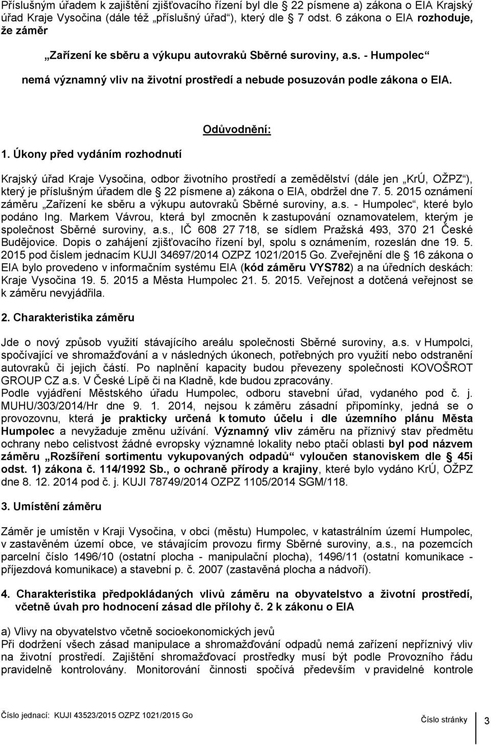 Úkony před vydáním rozhodnutí Odůvodnění: Krajský úřad Kraje Vysočina, odbor životního prostředí a zemědělství (dále jen KrÚ, OŽPZ ), který je příslušným úřadem dle 22 písmene a) zákona o EIA,