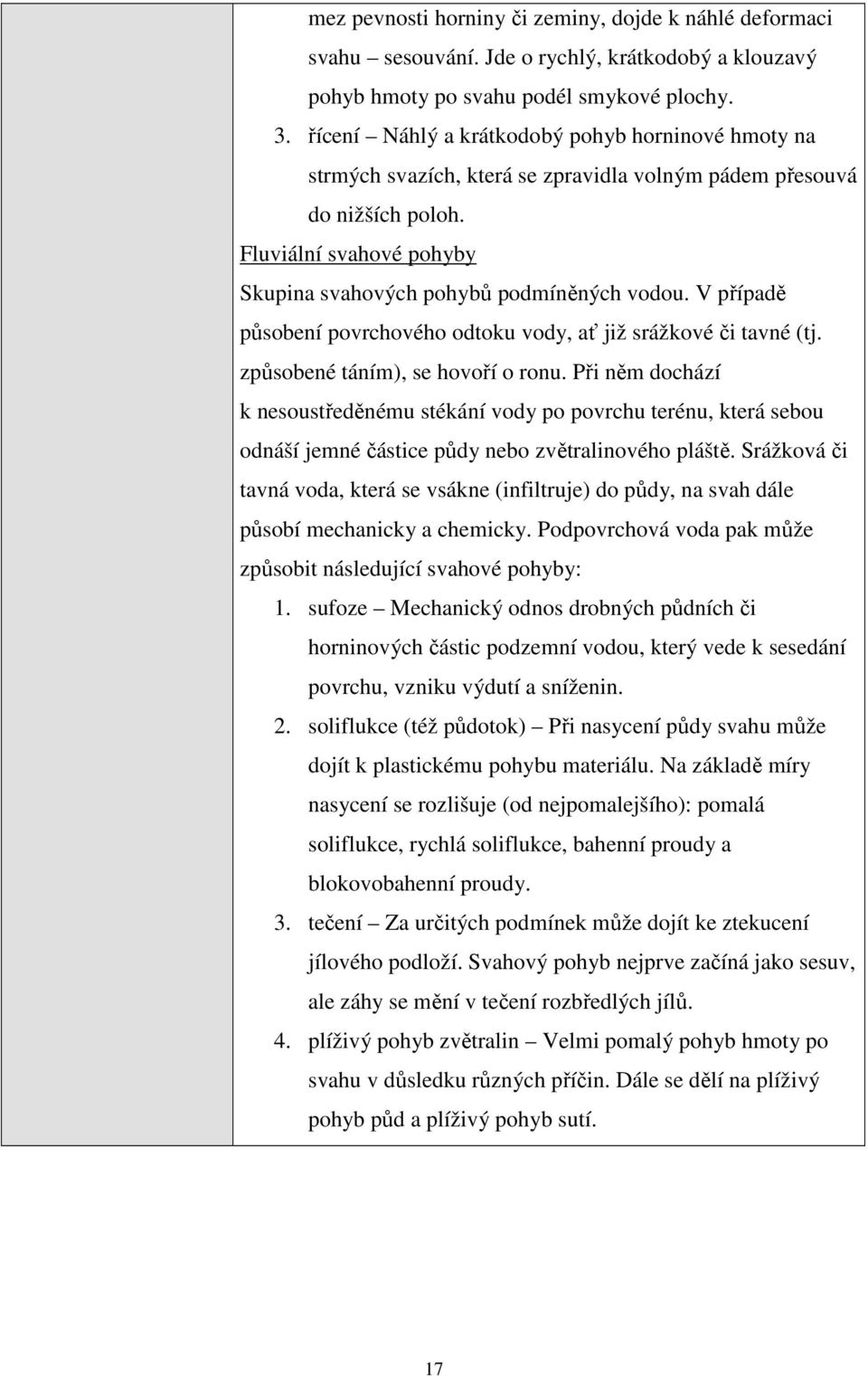 V případě působení povrchového odtoku vody, ať již srážkové či tavné (tj. způsobené táním), se hovoří o ronu.