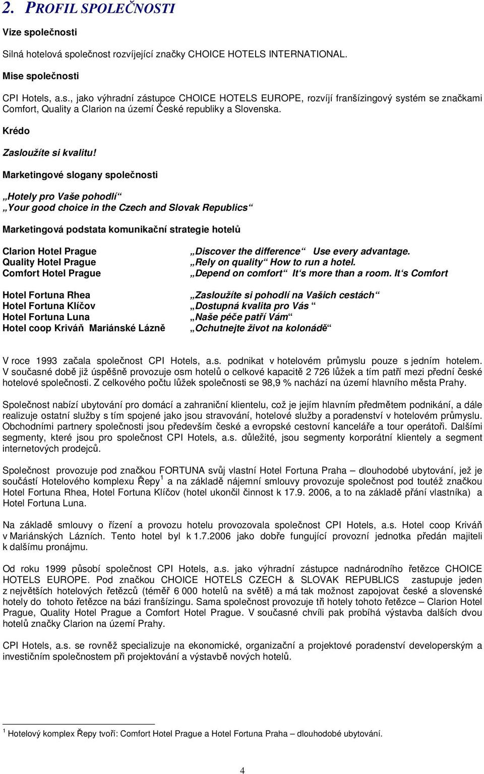 Marketingové slogany společnosti Hotely pro Vaše pohodlí Your good choice in the Czech and Slovak Republics Marketingová podstata komunikační strategie hotelů Clarion Hotel Prague Quality Hotel