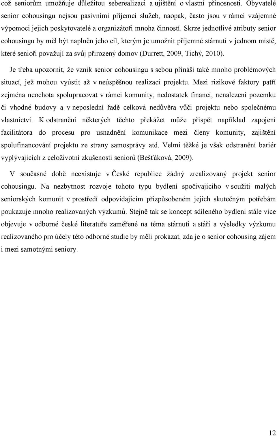 Skrze jednotlivé atributy senior cohousingu by měl být naplněn jeho cíl, kterým je umožnit příjemné stárnutí v jednom místě, které senioři považují za svůj přirozený domov (Durrett, 2009, Tichý,