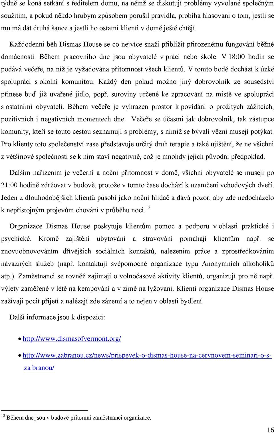 Během pracovního dne jsou obyvatelé v práci nebo škole. V 18:00 hodin se podává večeře, na níž je vyžadována přítomnost všech klientů. V tomto bodě dochází k úzké spolupráci s okolní komunitou.