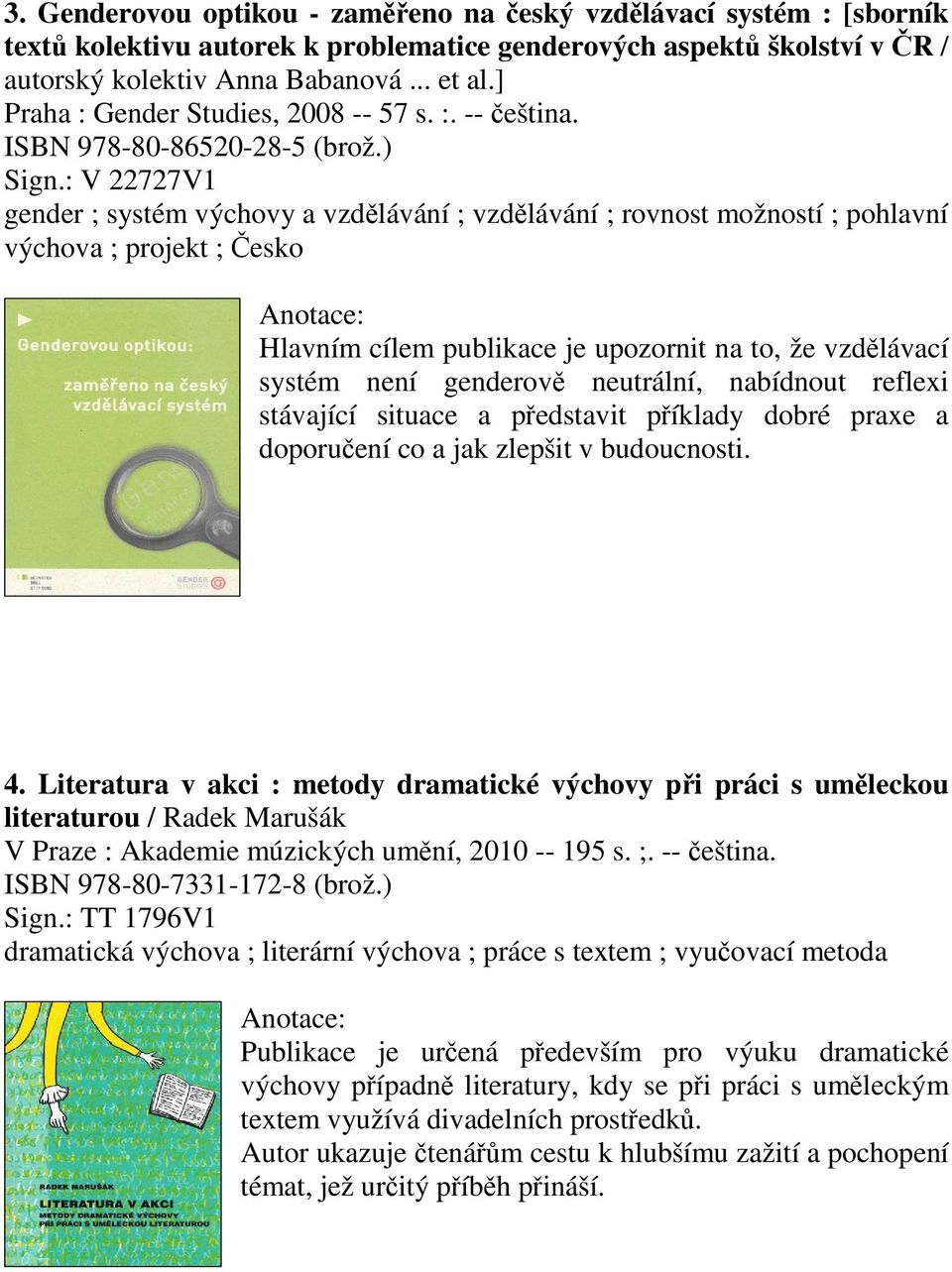 : V 22727V1 gender ; systém výchovy a vzdlávání ; vzdlávání ; rovnost možností ; pohlavní výchova ; projekt ; esko Hlavním cílem publikace je upozornit na to, že vzdlávací systém není genderov