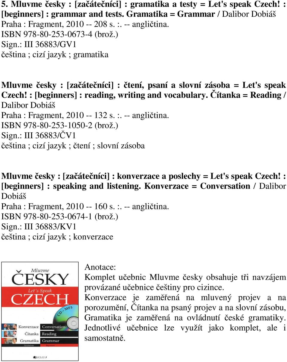 : [beginners] : reading, writing and vocabulary. ítanka = Reading / Dalibor Dobiáš Praha : Fragment, 2010 -- 132 s. :. -- anglitina. ISBN 978-80-253-1050-2 (brož.) Sign.