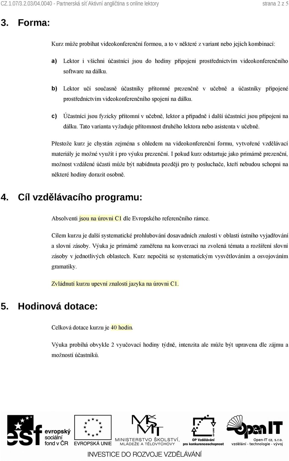 na dálku. b) Lektor učí současně účastníky přítomné prezenčně v učebně a účastníky připojené prostřednictvím videokonferenčního spojení na dálku.