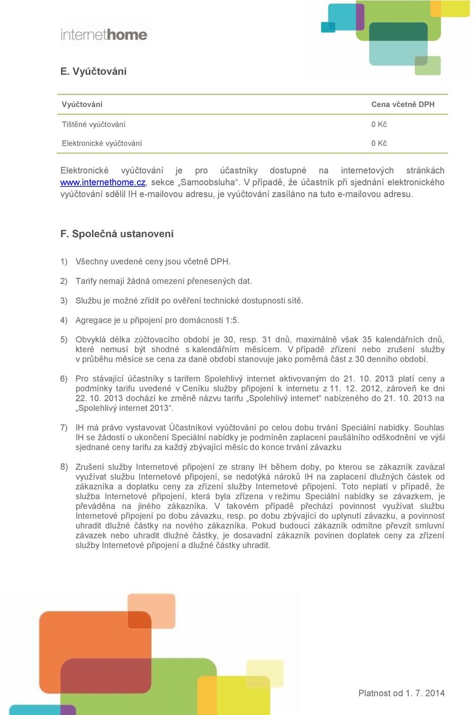 Společná ustanovení 1) Všechny uvedené ceny jsou včetně DPH. 2) Tarify nemají žádná omezení přenesených dat. 3) Službu je možné zřídit po ověření technické dostupnosti sítě.