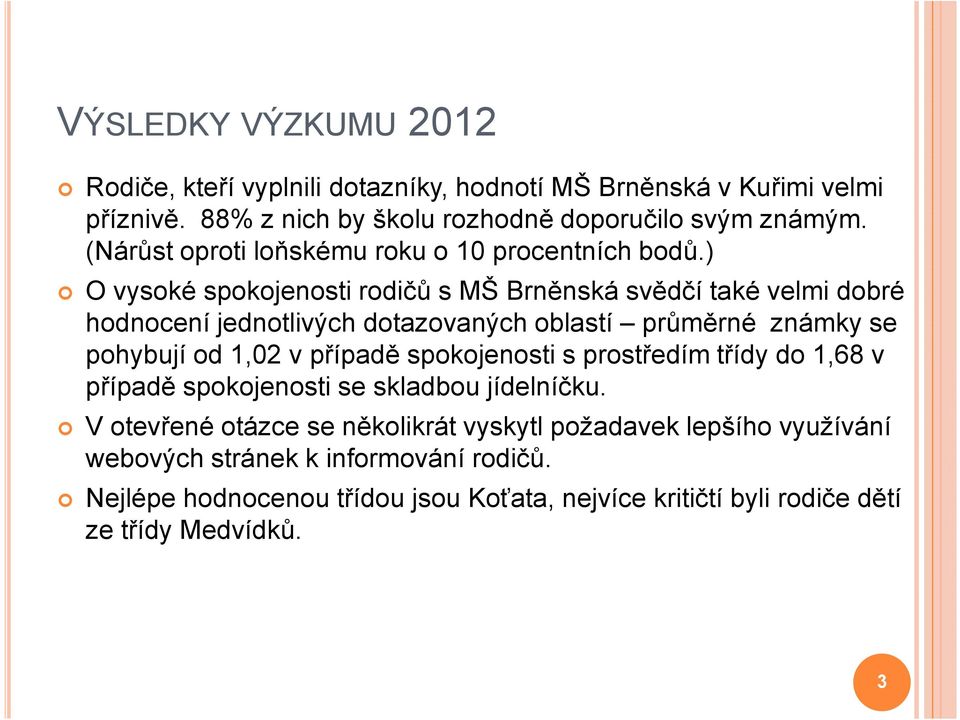 ) O vysoké spokojenosti rodičů s MŠ Brněnská svědčí také velmi dobré hodnocení jednotlivých dotazovaných oblastí průměrné známky se pohybují od 1,02 v případě