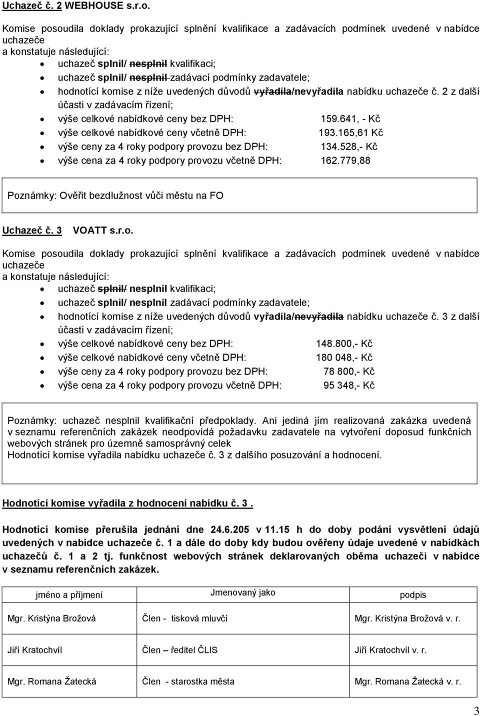 779,88 Poznámky: Ověřit bezdlužnost vůči městu na FO Uchazeč č. 3 VOATT s.r.o. hodnotící komise z níže uvedených důvodů vyřadila/nevyřadila nabídku č.