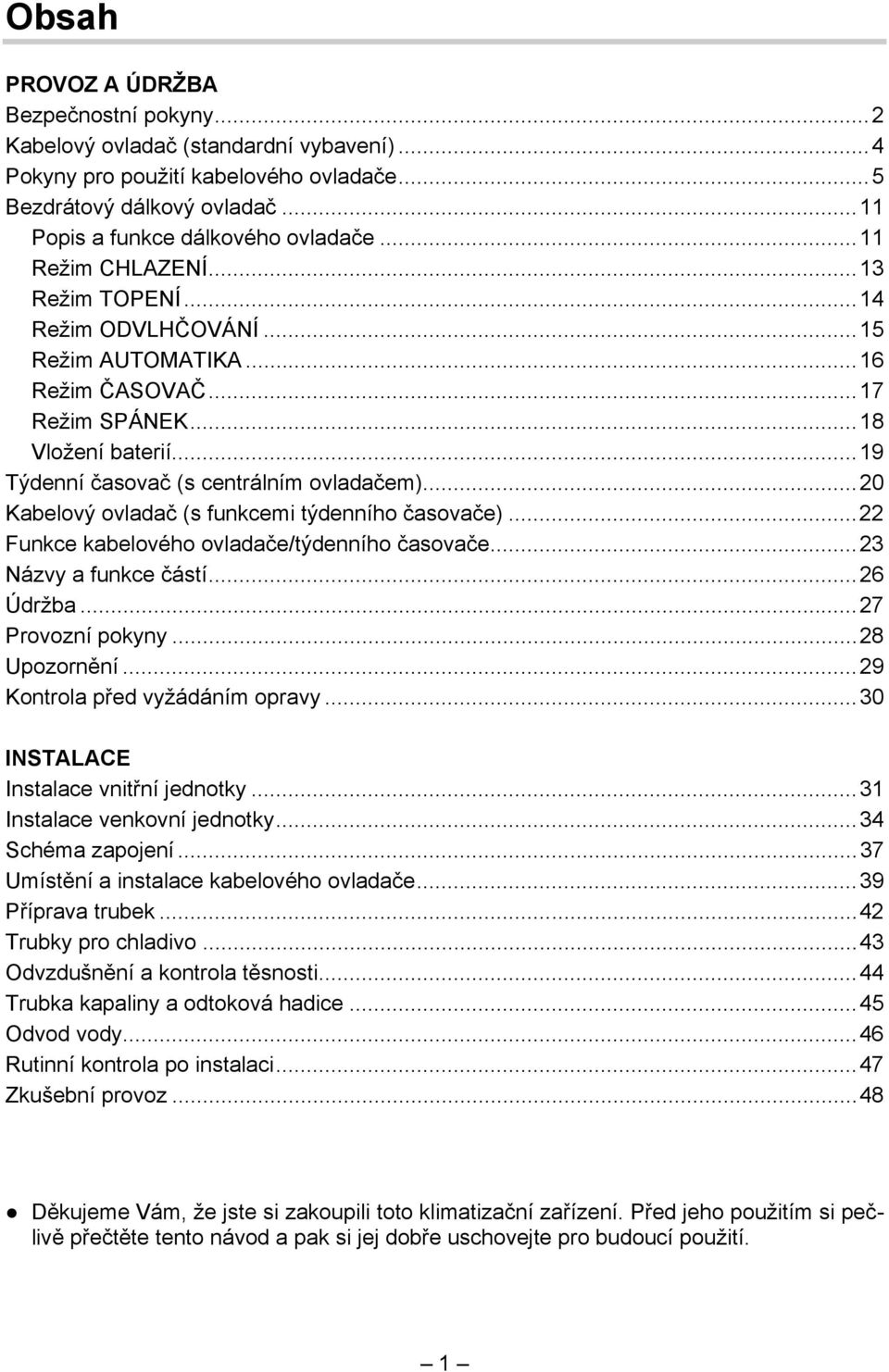 ..20 Kabelový ovladač (s funkcemi týdenního časovače)...22 Funkce kabelového ovladače/týdenního časovače...23 Názvy a funkce částí...26 Údržba...27 Provozní pokyny...28 Upozornění.