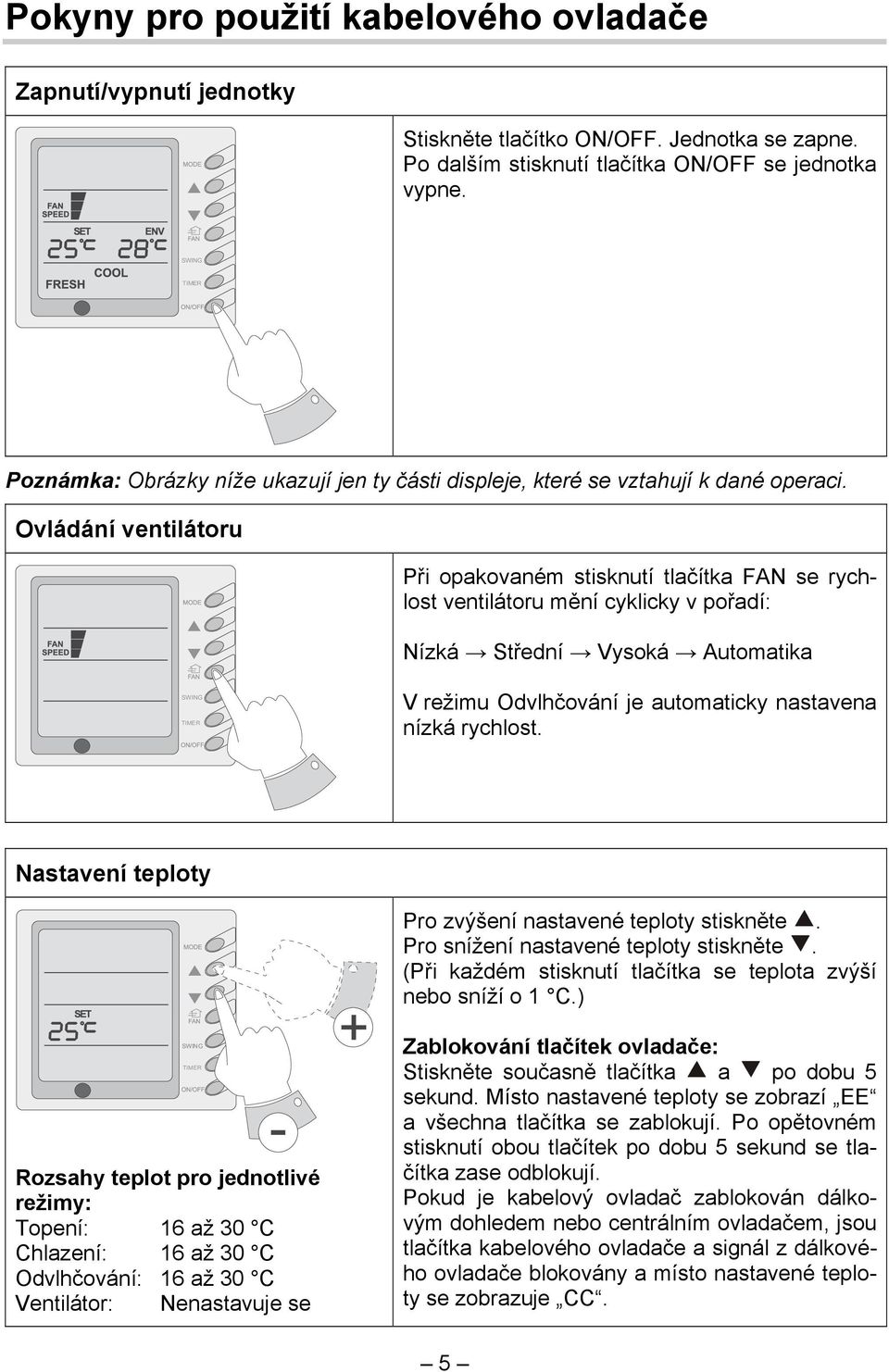 Ovládání ventilátoru Při opakovaném stisknutí tlačítka FAN se rychlost ventilátoru mění cyklicky v pořadí: Nízká Střední Vysoká Automatika SWING TIMER V režimu Odvlhčování je automaticky nastavena