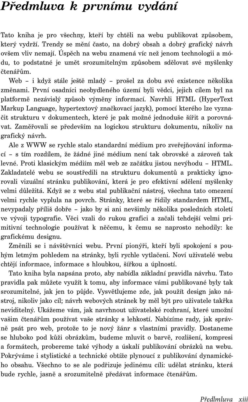 Web i když stále ještě mladý prošel za dobu své existence několika změnami. První osadníci neobydleného území byli vědci, jejich cílem byl na platformě nezávislý způsob výměny informací.
