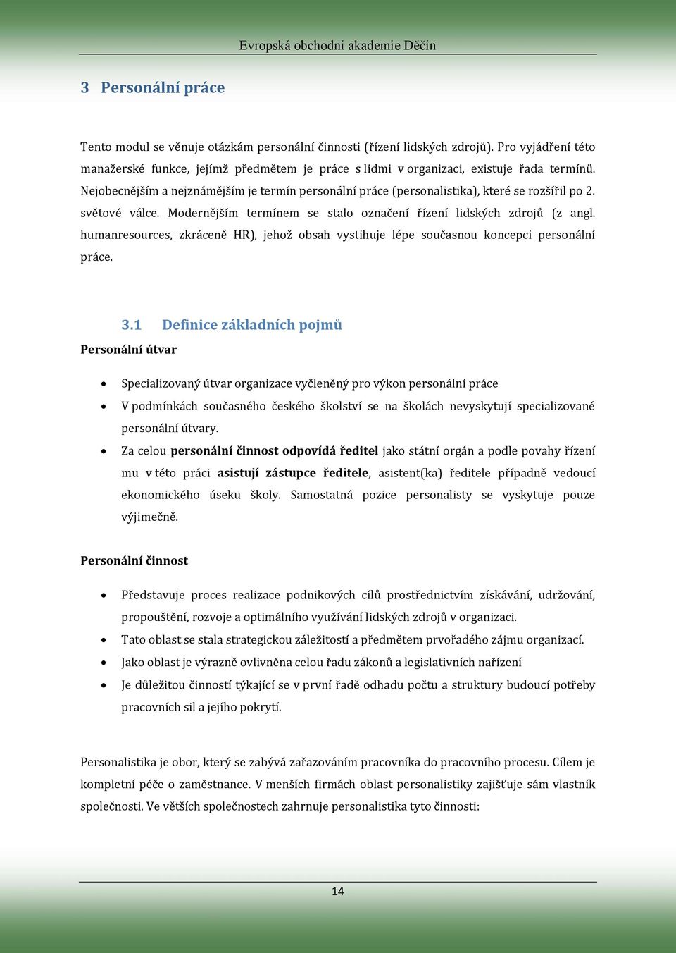 Nejobecnějším a nejznámějším je termín personální práce (personalistika), které se rozšířil po 2. světové válce. Modernějším termínem se stalo označení řízení lidských zdrojů (z angl.