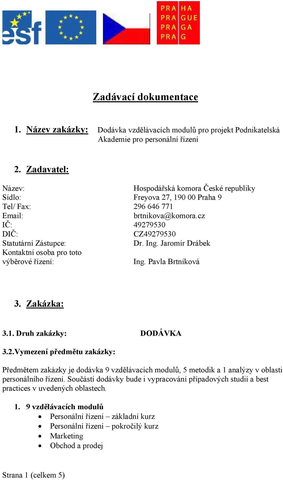 Jaromír Drábek Kontaktní osoba pro toto výběrové řízení: Ing. Pavla Brtníková 3. Zakázka: 3.1. Druh zakázky: DODÁVKA 3.2.