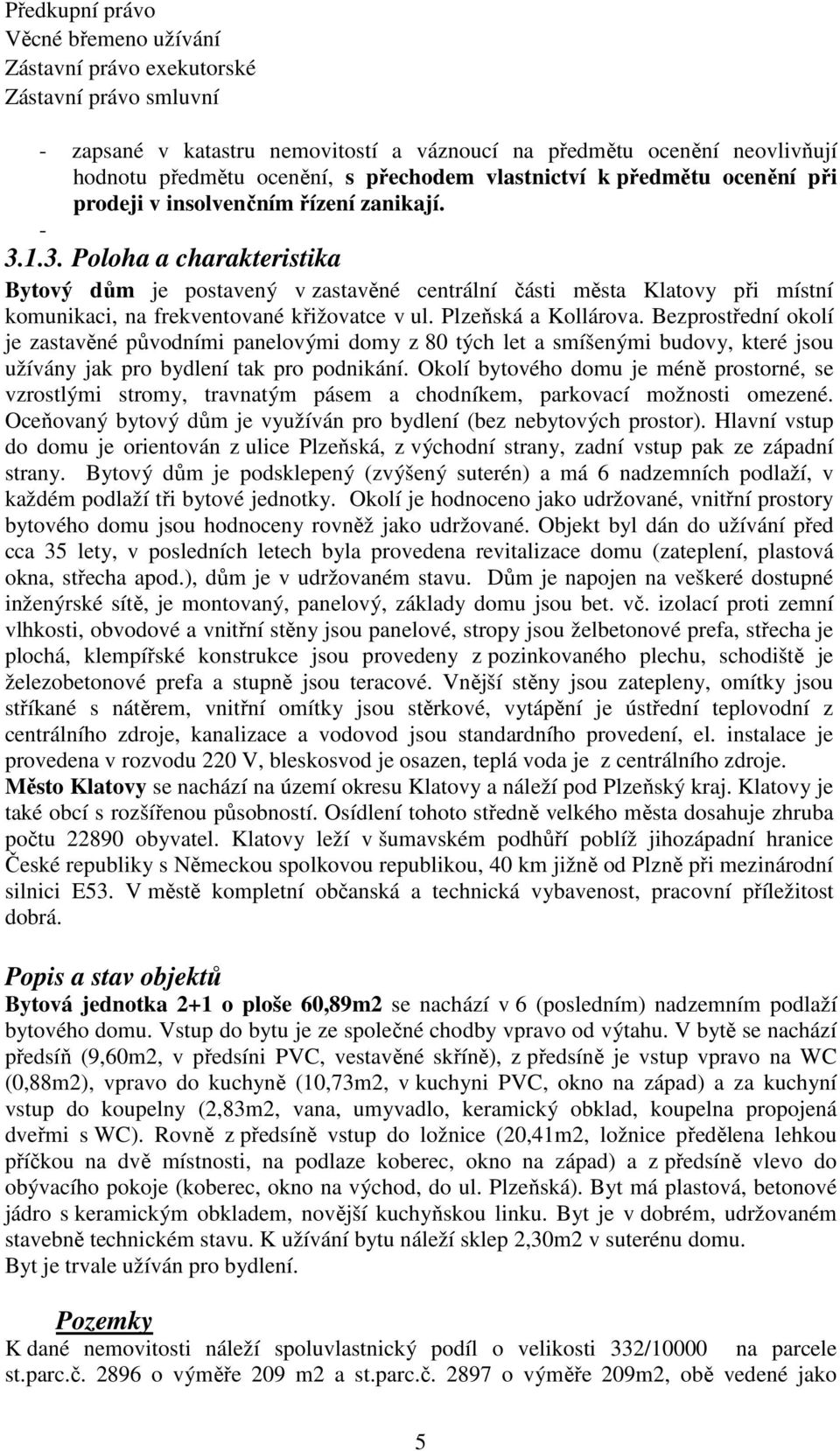 1.3. Poloha a charakteristika Bytový dům je postavený v zastavěné centrální části města Klatovy při místní komunikaci, na frekventované křižovatce v ul. Plzeňská a Kollárova.