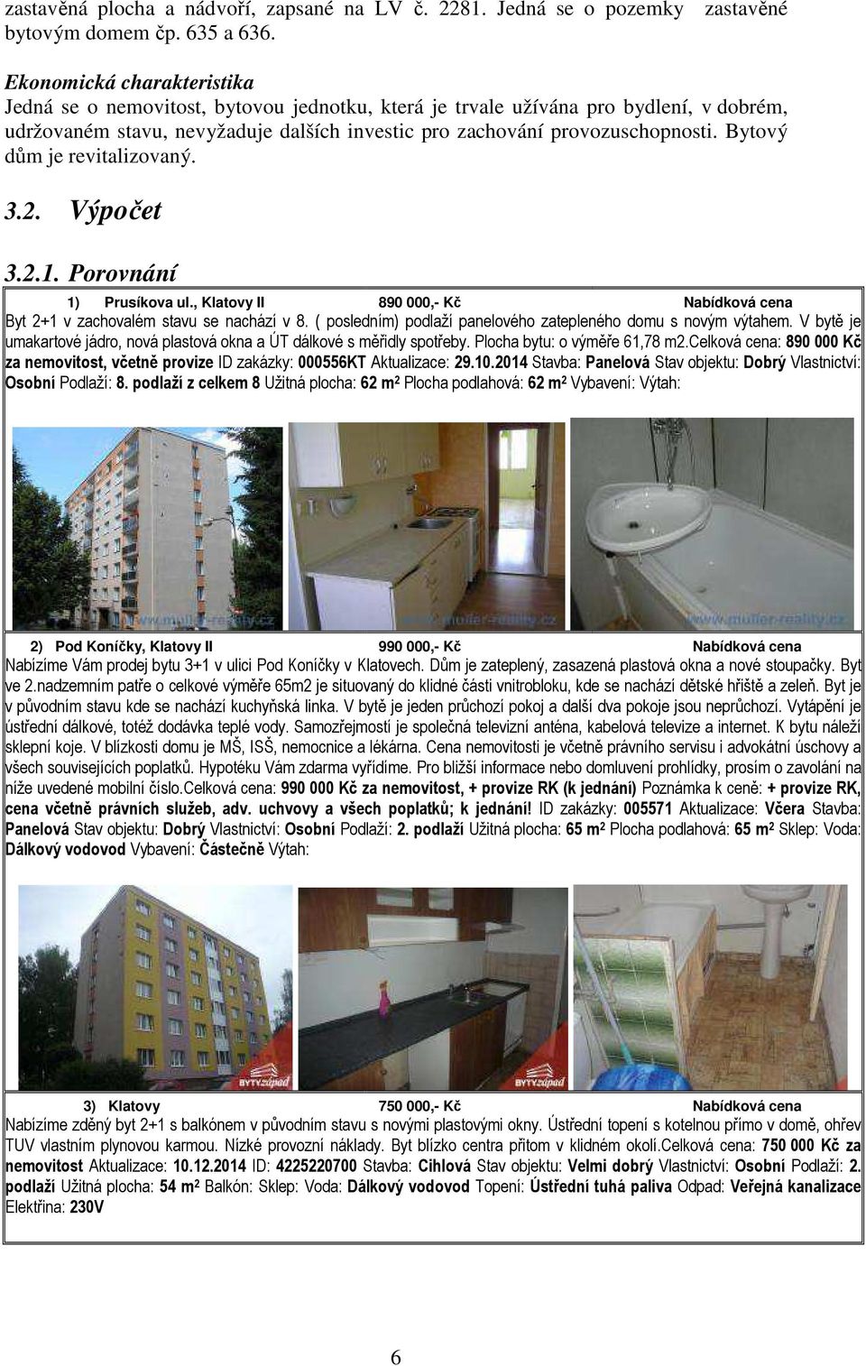 Bytový dům je revitalizovaný. 3.2. Výpočet 3.2.1. Porovnání 1) Prusíkova ul., Klatovy II 890 000,- Kč Nabídková cena Byt 2+1 v zachovalém stavu se nachází v 8.