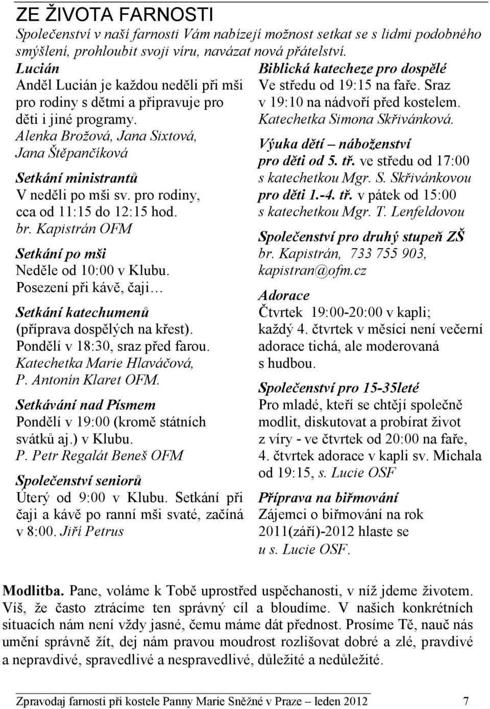 pro rodiny, cca od 11:15 do 12:15 hod. br. Kapistrán OFM Setkání po mši Neděle od 10:00 v Klubu. Posezení při kávě, čaji Setkání katechumenů (příprava dospělých na křest).