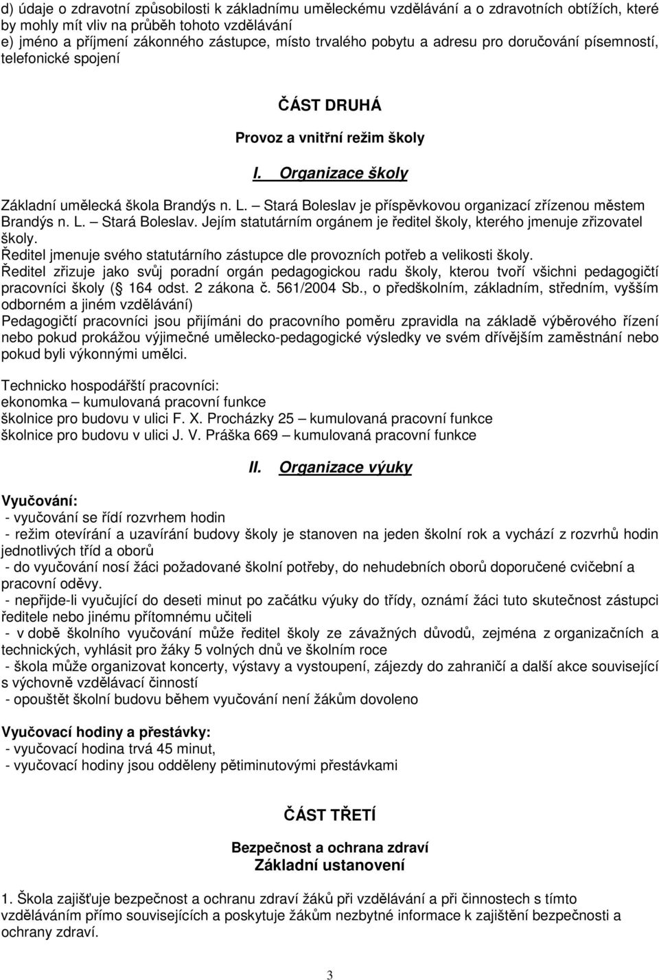 Stará Boleslav je příspěvkovou organizací zřízenou městem Brandýs n. L. Stará Boleslav. Jejím statutárním orgánem je ředitel školy, kterého jmenuje zřizovatel školy.