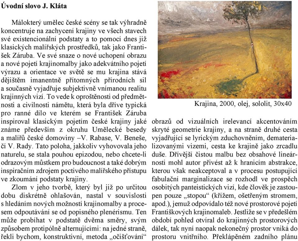 Ve své snaze o nové uchopení obrazu a nové pojetí krajinomalby jako adekvátního pojetí výrazu a orientace ve svìtì se mu krajina stává dìjitìm imanentnì pøítomných pøírodních sil a souèasnì vyjadøuje