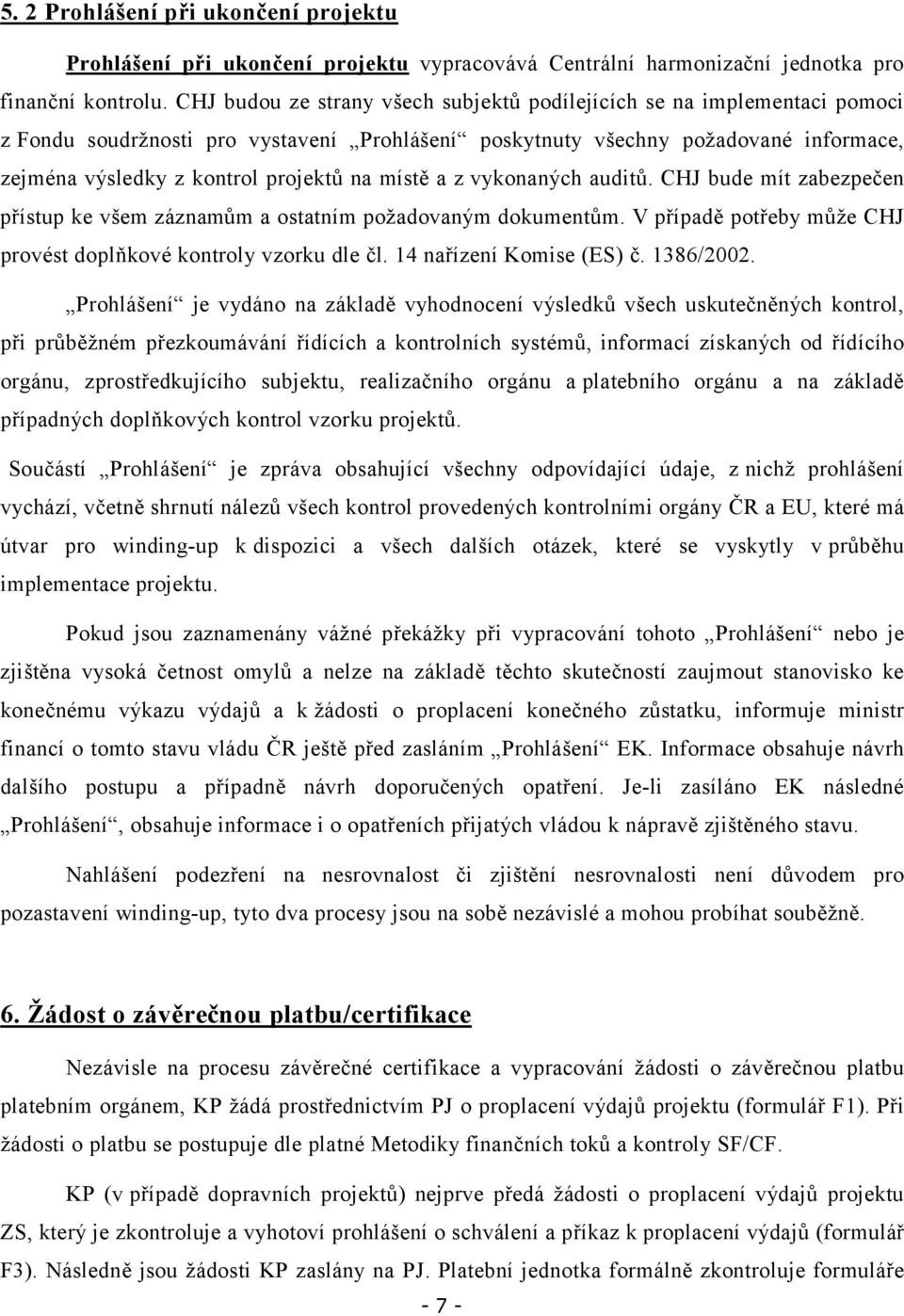 místě a z vykonaných auditů. CHJ bude mít zabezpečen přístup ke všem záznamům a ostatním požadovaným dokumentům. V případě potřeby může CHJ provést doplňkové kontroly vzorku dle čl.