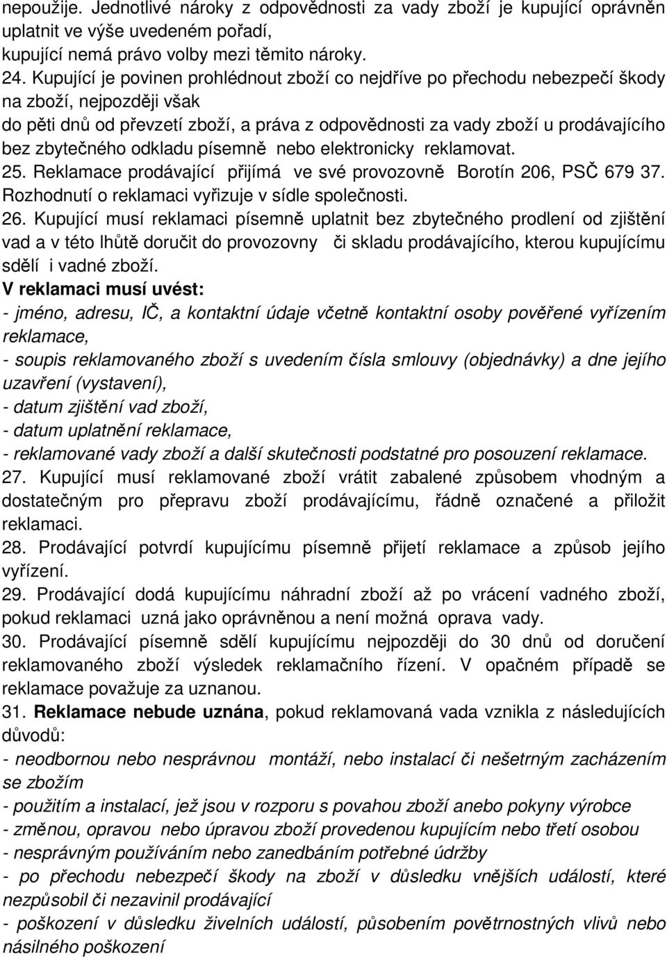 zbytečného odkladu písemně nebo elektronicky reklamovat. 25. Reklamace prodávající přijímá ve své provozovně Borotín 206, PSČ 679 37. Rozhodnutí o reklamaci vyřizuje v sídle společnosti. 26.