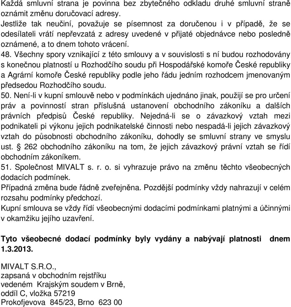 Všechny spory vznikající z této smlouvy a v souvislosti s ní budou rozhodovány s konečnou platností u Rozhodčího soudu při Hospodářské komoře České republiky a Agrární komoře České republiky podle