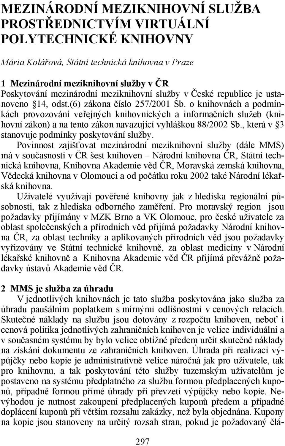 o knihovnách a podmínkách provozování veřejných knihovnických a informačních služeb (knihovní zákon) a na tento zákon navazující vyhláškou 88/2002 Sb., která v 3 stanovuje podmínky poskytování služby.