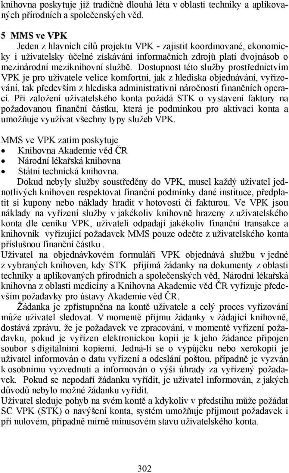 Dostupnost této služby prostřednictvím VPK je pro uživatele velice komfortní, jak z hlediska objednávání, vyřizování, tak především z hlediska administrativní náročnosti finančních operací.