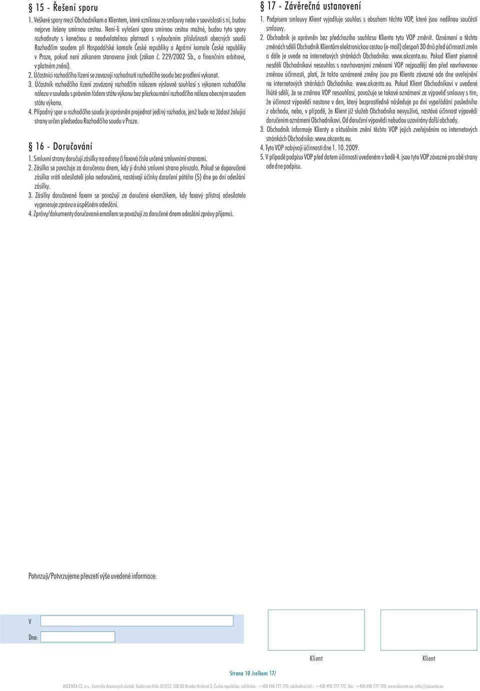 republiky a Agrární komoøe Èeské republiky v Praze, pokud není zákonem stanoveno jinak (zákon è. 229/2002 Sb., o finanèním arbitrovi, v platném znìní). 2. Úèastníci rozhodèího øízení se zavazují rozhodnutí rozhodèího soudu bez prodlení vykonat.