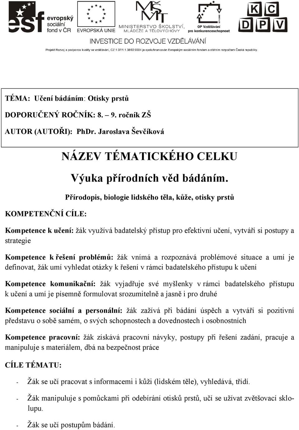 rozpoznává problémové situace a umí je definovat, žák umí vyhledat otázky k řešení v rámci badatelského přístupu k učení Kompetence komunikační: žák vyjadřuje své myšlenky v rámci badatelského