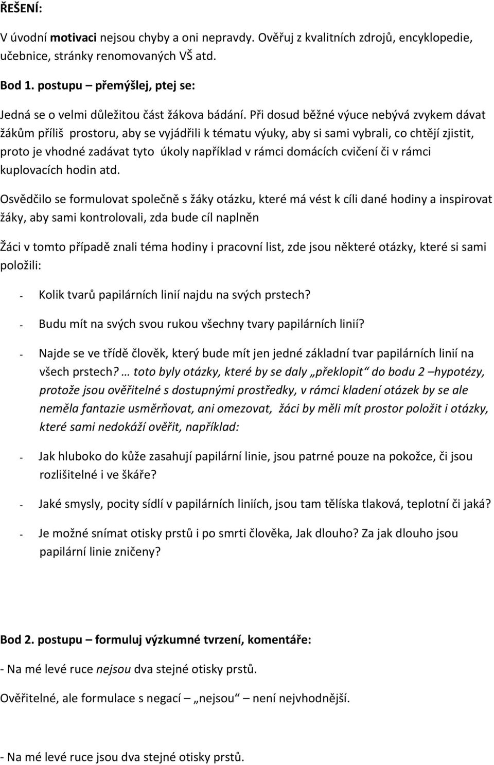 Při dosud běžné výuce nebývá zvykem dávat žákům příliš prostoru, aby se vyjádřili k tématu výuky, aby si sami vybrali, co chtějí zjistit, proto je vhodné zadávat tyto úkoly například v rámci domácích