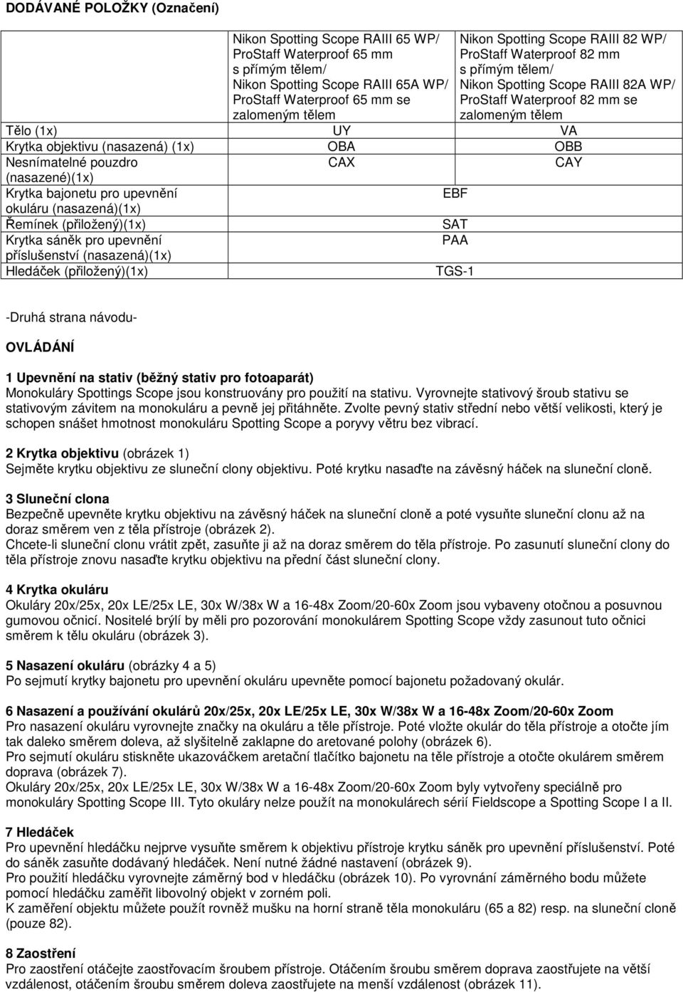 Nesnímatelné pouzdro CAX CAY (nasazené)(1x) Krytka bajonetu pro upevnění EBF okuláru (nasazená)(1x) Řemínek (přiložený)(1x) SAT Krytka sáněk pro upevnění PAA příslušenství (nasazená)(1x) Hledáček