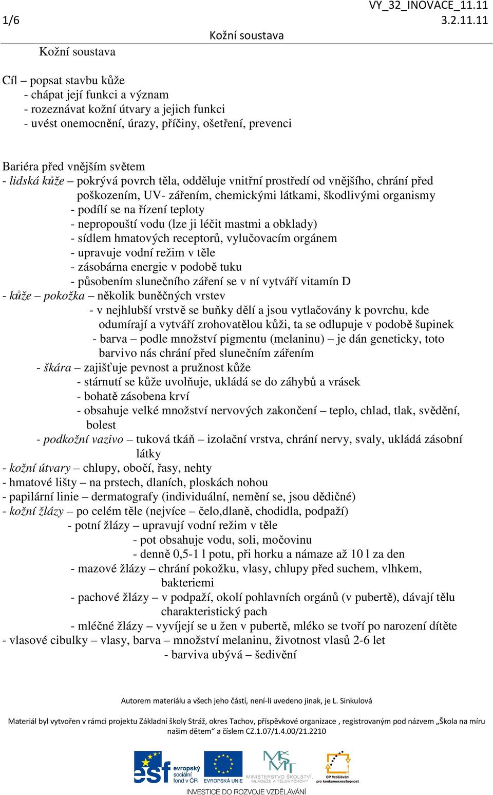 pokrývá povrch těla, odděluje vnitřní prostředí od vnějšího, chrání před poškozením, UV- zářením, chemickými látkami, škodlivými organismy - podílí se na řízení teploty - nepropouští vodu (lze ji