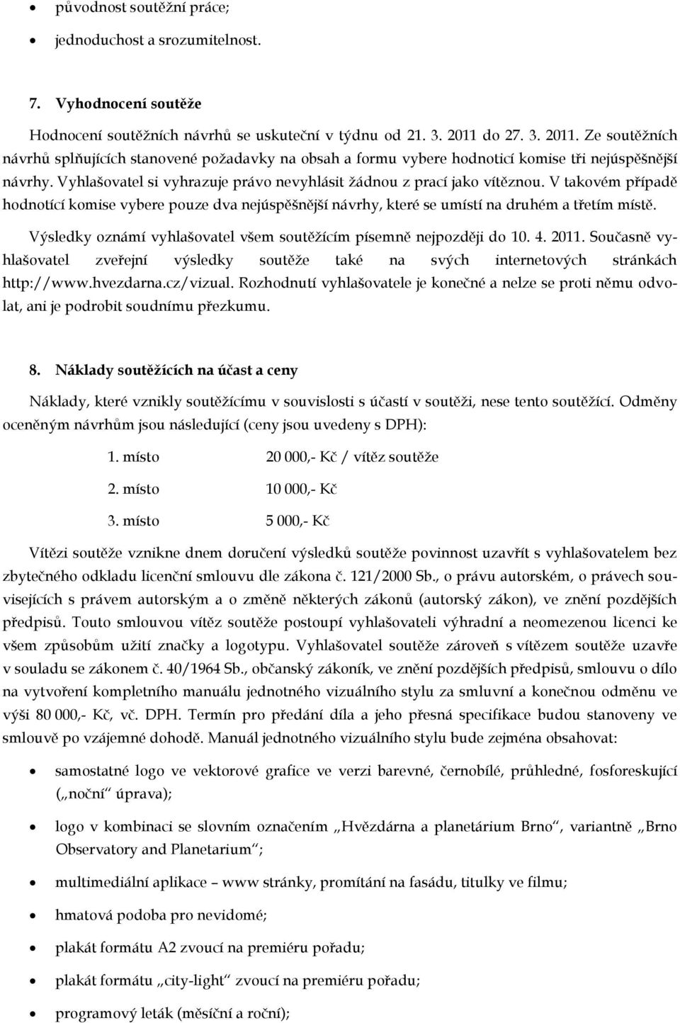 Vyhlašovatel si vyhrazuje právo nevyhlásit žádnou z prací jako vítěznou. V takovém případě hodnotící komise vybere pouze dva nejúspěšnější návrhy, které se umístí na druhém a třetím místě.