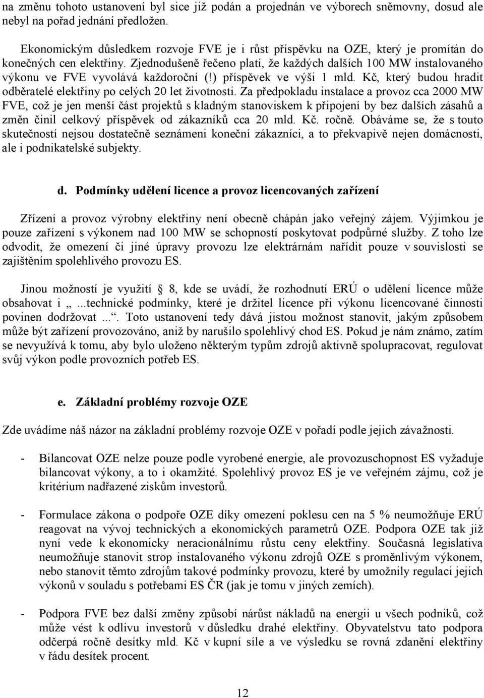 Zjednodušeně řečeno platí, že každých dalších 100 MW instalovaného výkonu ve FVE vyvolává každoroční (!) příspěvek ve výši 1 mld.
