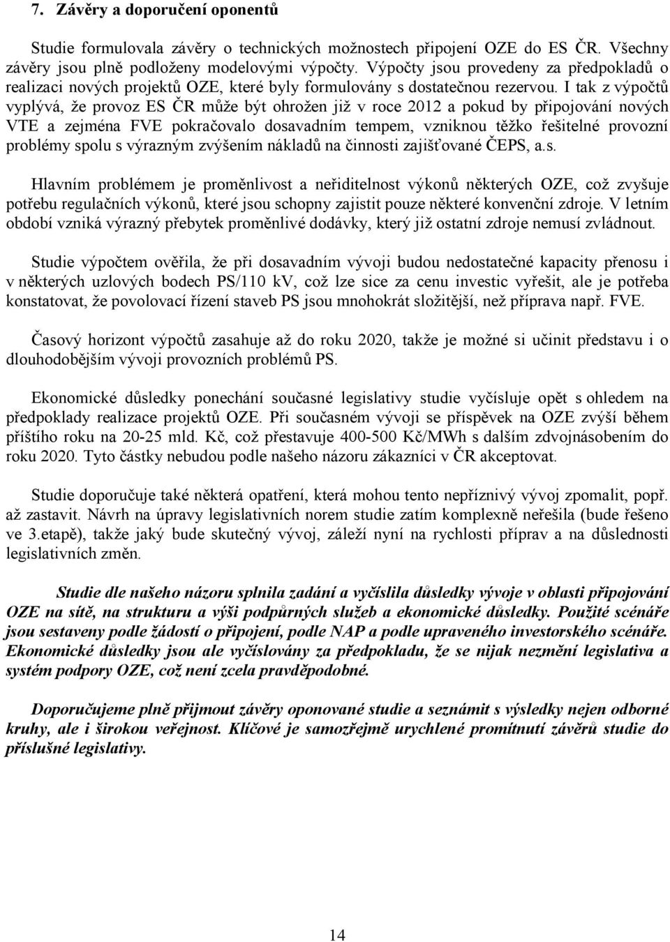 I tak z výpočtů vyplývá, že provoz ES ČR může být ohrožen již v roce 2012 a pokud by připojování nových VTE a zejména FVE pokračovalo dosavadním tempem, vzniknou těžko řešitelné provozní problémy