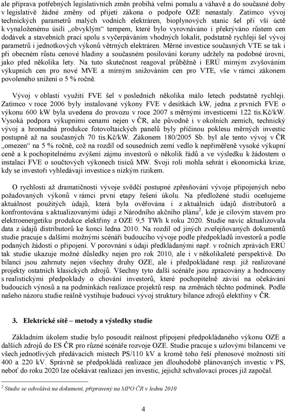 stavebních prací spolu s vyčerpáváním vhodných lokalit, podstatně rychleji šel vývoj parametrů i jednotkových výkonů větrných elektráren.