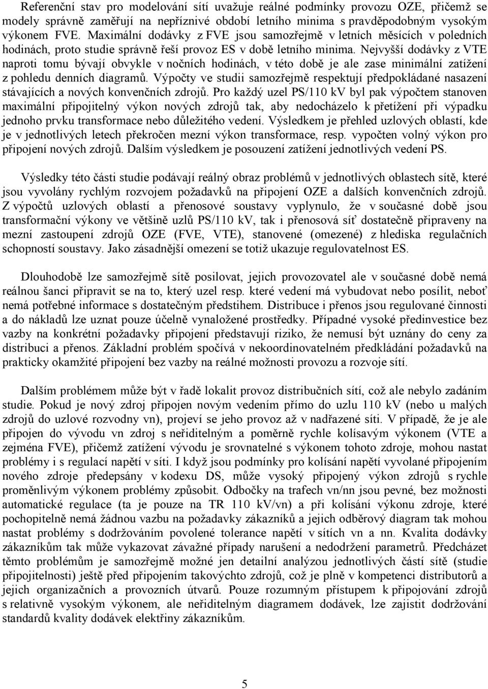 Nejvyšší dodávky z VTE naproti tomu bývají obvykle v nočních hodinách, v této době je ale zase minimální zatížení z pohledu denních diagramů.