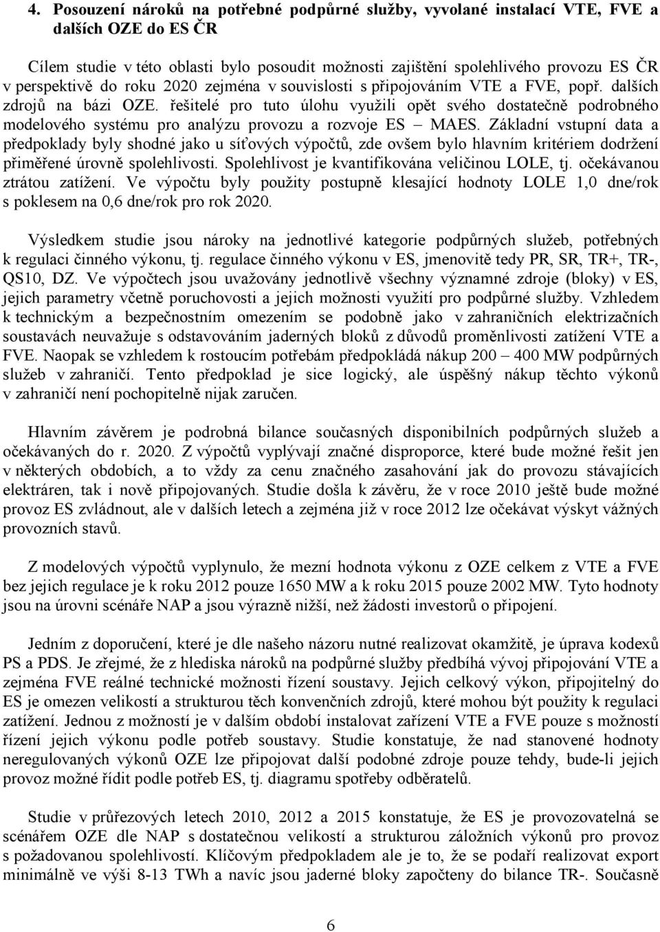 řešitelé pro tuto úlohu využili opět svého dostatečně podrobného modelového systému pro analýzu provozu a rozvoje ES MAES.